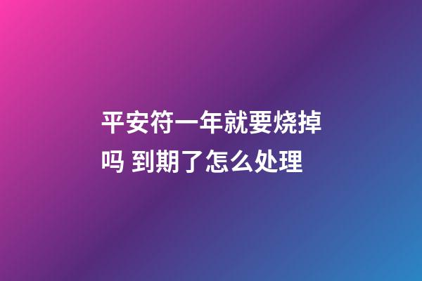 平安符一年就要烧掉吗 到期了怎么处理